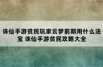 诛仙手游贫民玩家云梦前期用什么法宝 诛仙手游贫民攻略大全